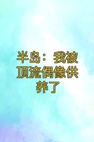 半島：我被頂流偶像供養了